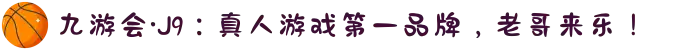 九游会·J9：真人游戏第一品牌，老哥来乐！